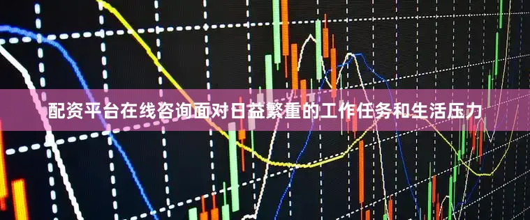 配资平台在线咨询面对日益繁重的工作任务和生活压力