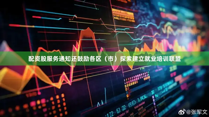 配资股服务　　通知还鼓励各区（市）探索建立就业培训联盟