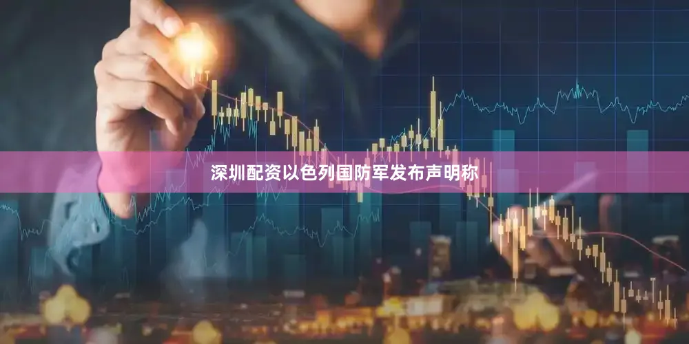 深圳配资以色列国防军发布声明称