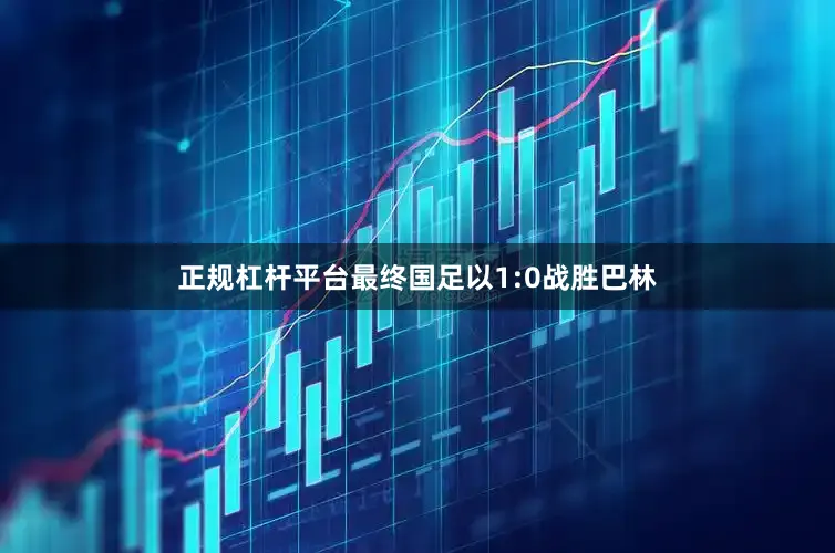 正规杠杆平台最终国足以1:0战胜巴林