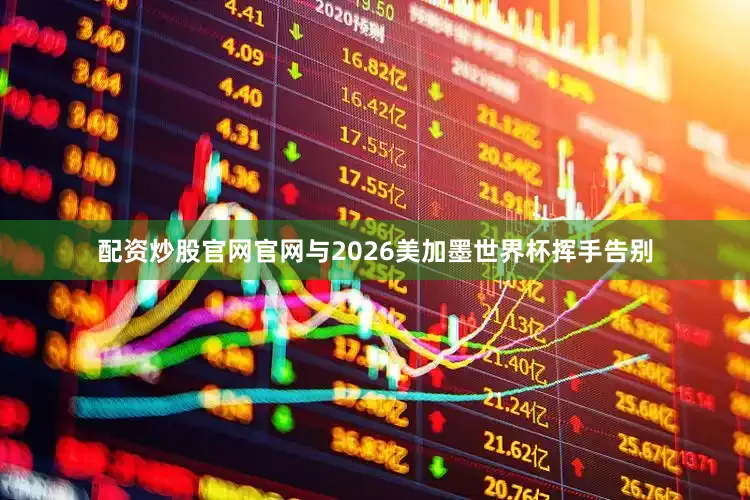 配资炒股官网官网与2026美加墨世界杯挥手告别