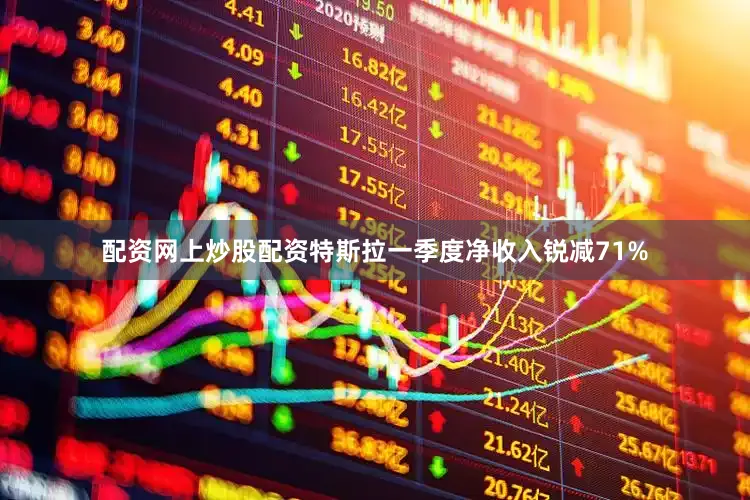 配资网上炒股配资　　特斯拉一季度净收入锐减71%