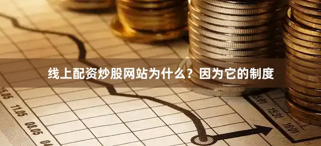 线上配资炒股网站为什么？因为它的制度