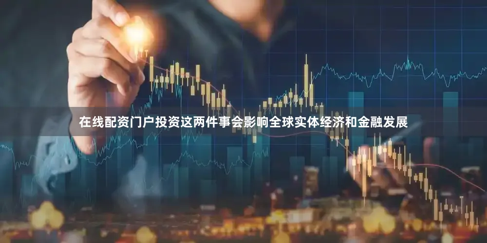 在线配资门户投资这两件事会影响全球实体经济和金融发展
