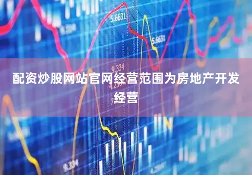配资炒股网站官网经营范围为房地产开发经营
