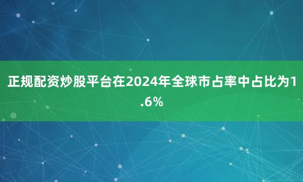 正规配资炒股平台在2024年全球市占率中占比为1.6%