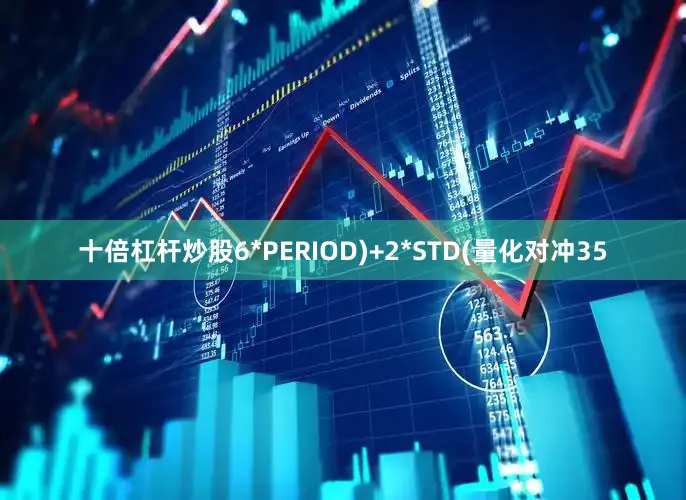 十倍杠杆炒股6*PERIOD)+2*STD(量化对冲35