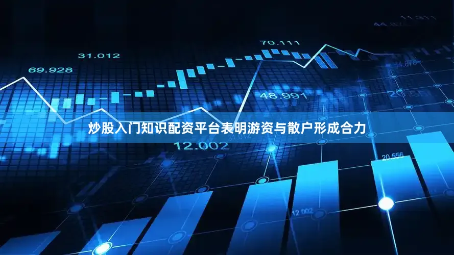 炒股入门知识配资平台表明游资与散户形成合力