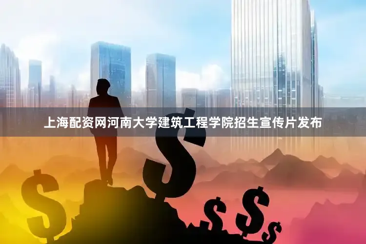 上海配资网河南大学建筑工程学院招生宣传片发布