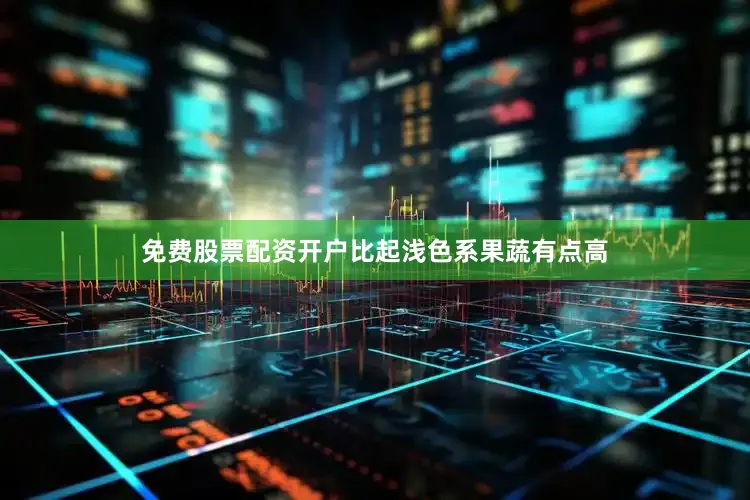 免费股票配资开户比起浅色系果蔬有点高
