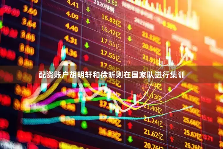 配资账户胡明轩和徐昕则在国家队进行集训