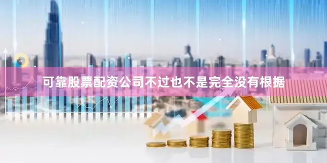 可靠股票配资公司不过也不是完全没有根据