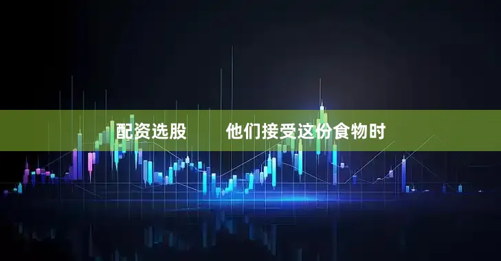 配资选股        他们接受这份食物时