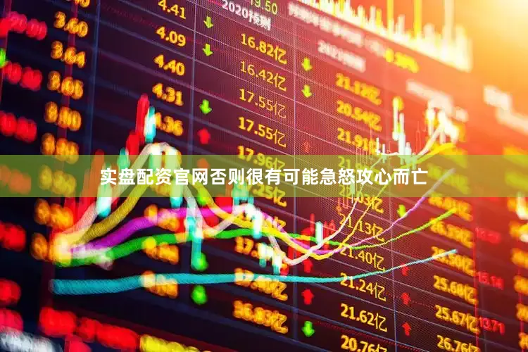 实盘配资官网否则很有可能急怒攻心而亡