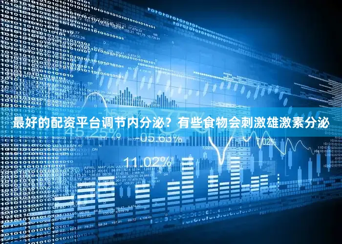 最好的配资平台调节内分泌？有些食物会刺激雄激素分泌