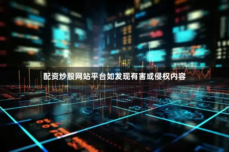 配资炒股网站平台如发现有害或侵权内容