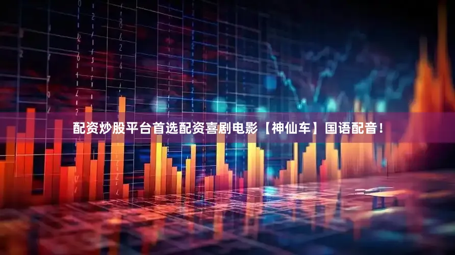 配资炒股平台首选配资喜剧电影【神仙车】国语配音！