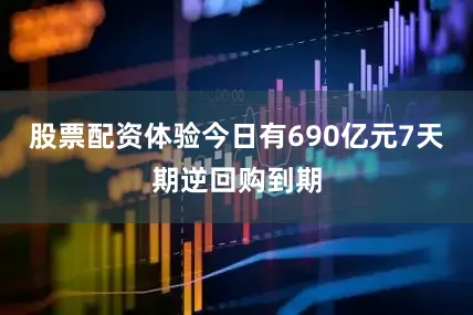 股票配资体验今日有690亿元7天期逆回购到期