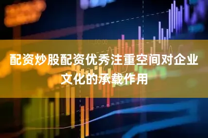 配资炒股配资优秀注重空间对企业文化的承载作用