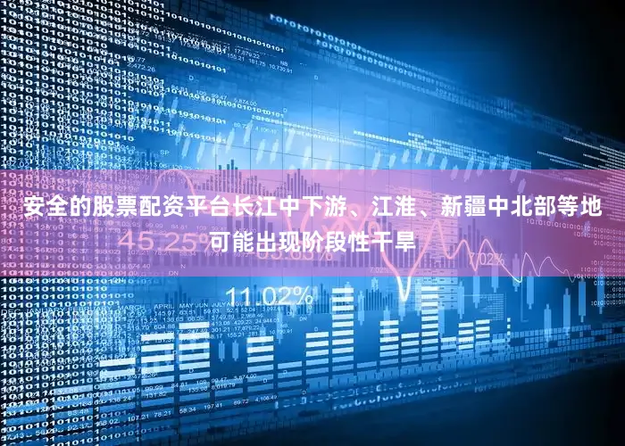 安全的股票配资平台长江中下游、江淮、新疆中北部等地可能出现阶段性干旱