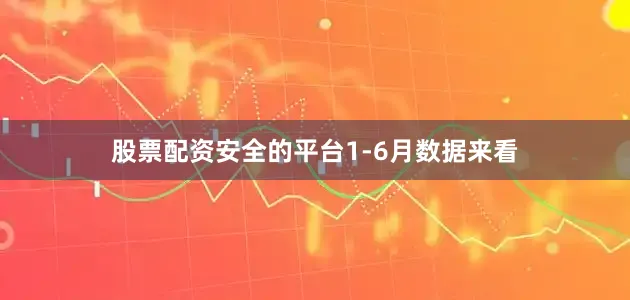 股票配资安全的平台　　1-6月数据来看
