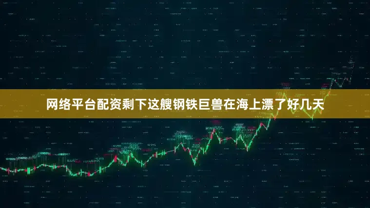 网络平台配资剩下这艘钢铁巨兽在海上漂了好几天