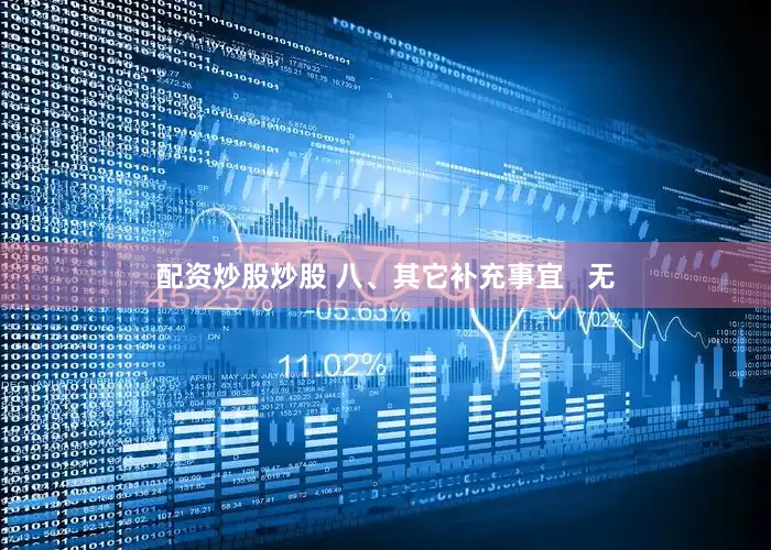 配资炒股炒股 八、其它补充事宜   无