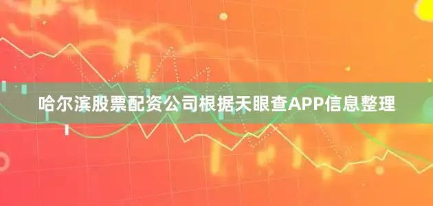 哈尔滨股票配资公司根据天眼查APP信息整理