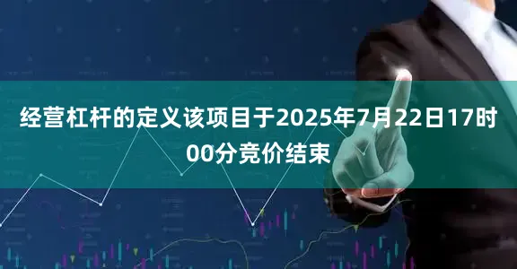 经营杠杆的定义该项目于2025年7月22日17时00分竞价结束