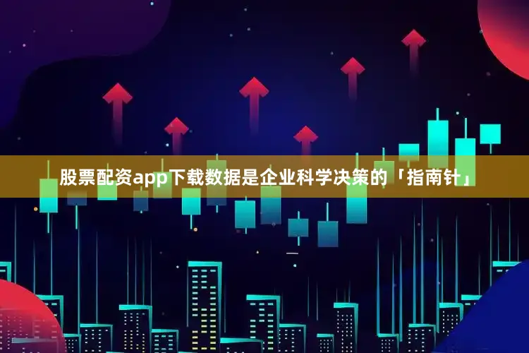 股票配资app下载数据是企业科学决策的「指南针」