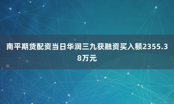 南平期货配资当日华润三九获融资买入额2355.38万元