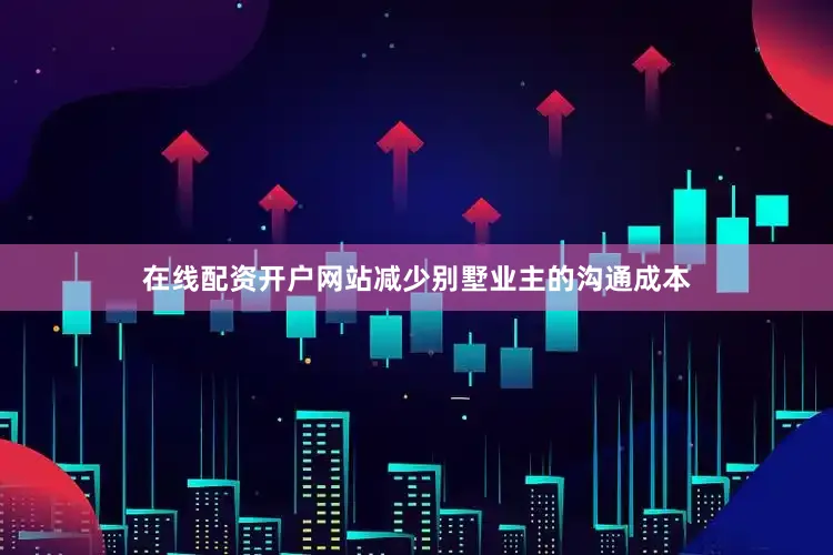 在线配资开户网站减少别墅业主的沟通成本