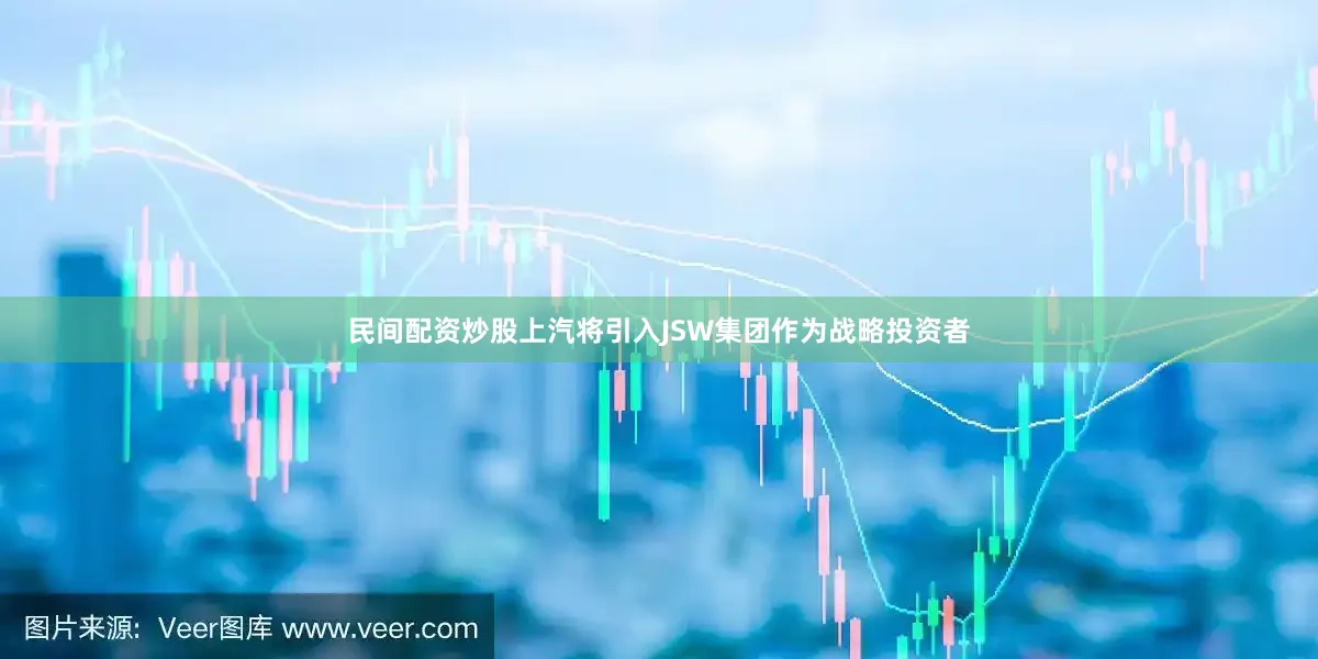 民间配资炒股上汽将引入JSW集团作为战略投资者