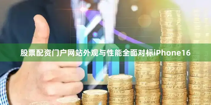股票配资门户网站外观与性能全面对标iPhone16