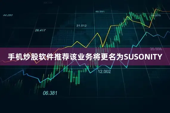 手机炒股软件推荐该业务将更名为SUSONITY