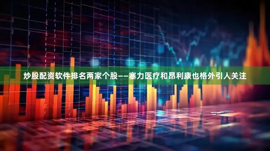 炒股配资软件排名两家个股——塞力医疗和昂利康也格外引人关注
