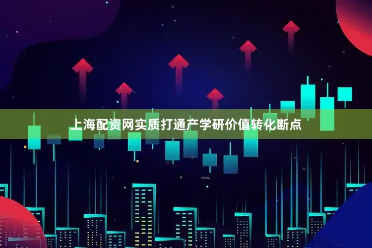 上海配资网实质打通产学研价值转化断点