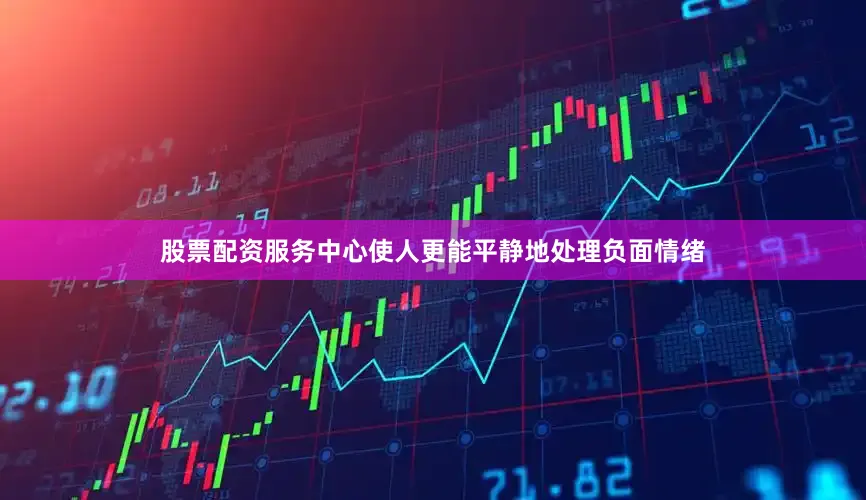 股票配资服务中心使人更能平静地处理负面情绪