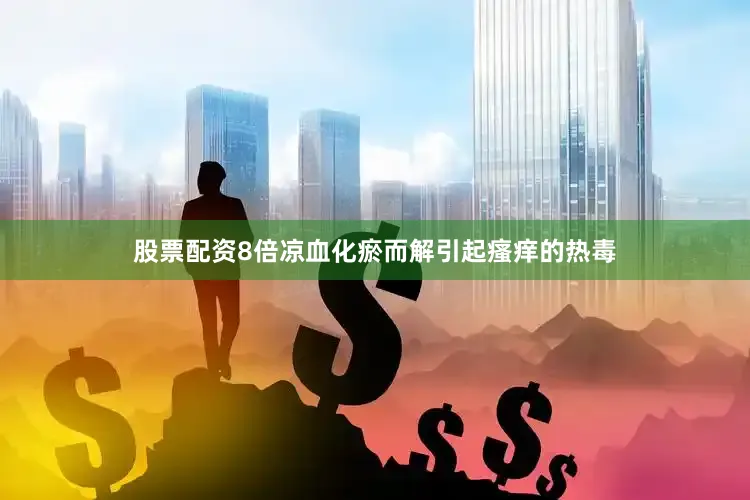 股票配资8倍凉血化瘀而解引起瘙痒的热毒