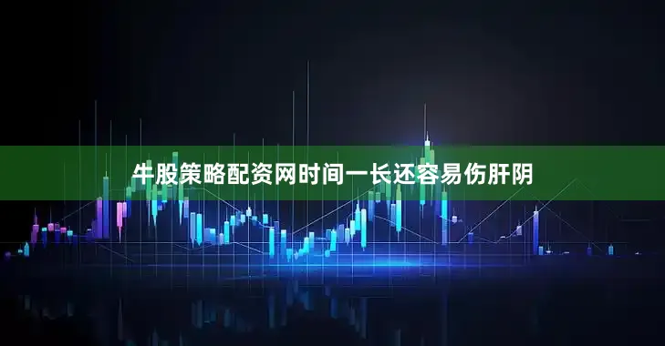 牛股策略配资网时间一长还容易伤肝阴