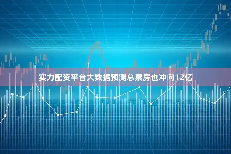 实力配资平台大数据预测总票房也冲向12亿