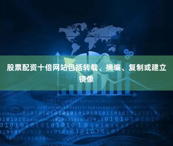 股票配资十倍网站包括转载、摘编、复制或建立镜像