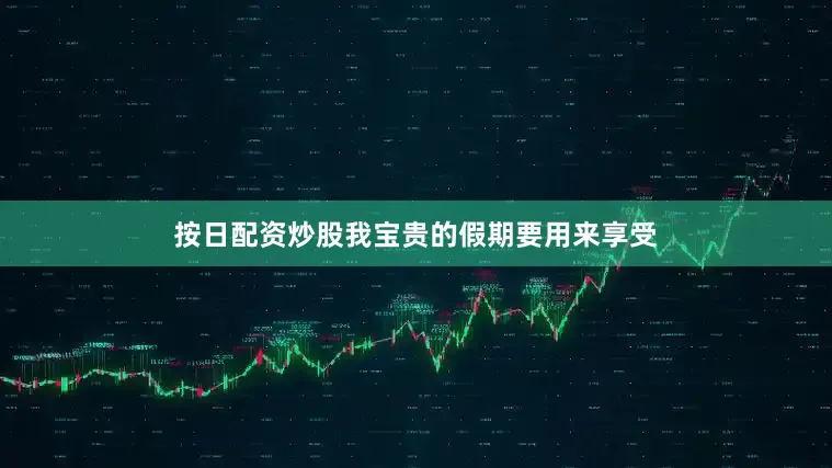 按日配资炒股我宝贵的假期要用来享受