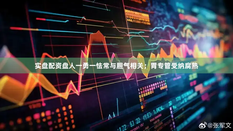 实盘配资盘人一勇一怯常与胆气相关；胃专管受纳腐熟