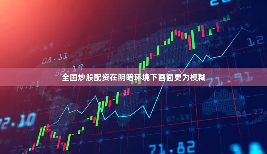 全国炒股配资在阴暗环境下画面更为模糊
