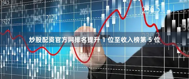 炒股配资官方网排名提升 1 位至收入榜第 5 位