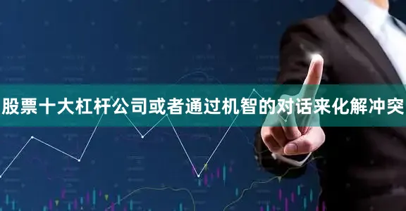 股票十大杠杆公司或者通过机智的对话来化解冲突