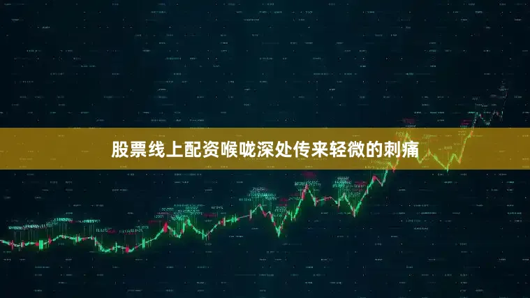股票线上配资喉咙深处传来轻微的刺痛