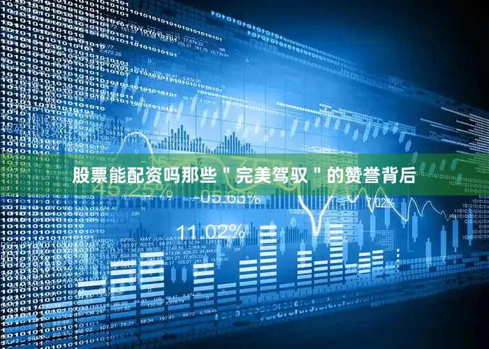 股票能配资吗那些＂完美驾驭＂的赞誉背后