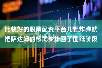 比较好的股票配资平台几颗炸弹就把萨达姆的核武梦炸回了图纸阶段